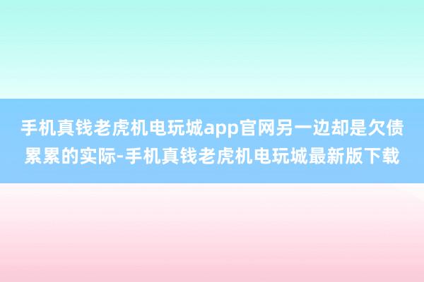 手机真钱老虎机电玩城app官网另一边却是欠债累累的实际-手机真钱老虎机电玩城最新版下载