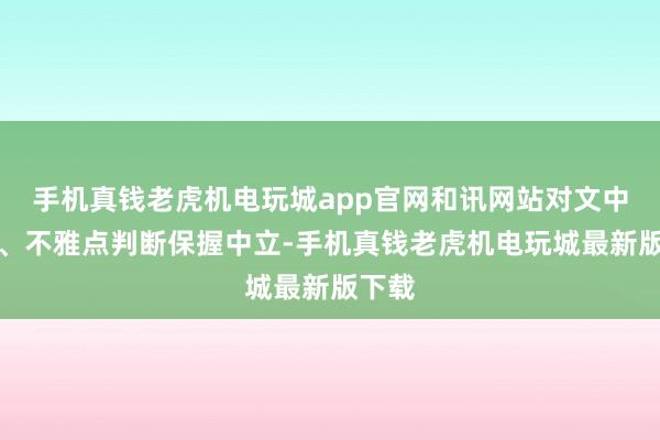 手机真钱老虎机电玩城app官网和讯网站对文中敷陈、不雅点判断保握中立-手机真钱老虎机电玩城最新版下载