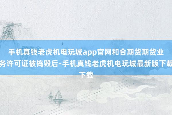 手机真钱老虎机电玩城app官网和合期货期货业务许可证被捣毁后-手机真钱老虎机电玩城最新版下载