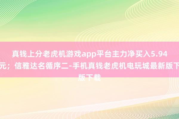 真钱上分老虎机游戏app平台主力净买入5.94亿元；信雅达名循序二-手机真钱老虎机电玩城最新版下载