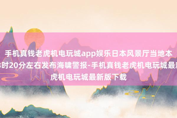 手机真钱老虎机电玩城app娱乐日本风景厅当地本事24日8时20分左右发布海啸警报-手机真钱老虎机电玩城最新版下载